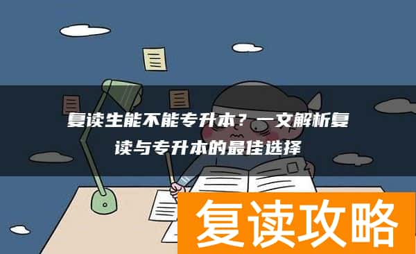 复读生能不能专升本?一文解析复读与专升本的最佳选择