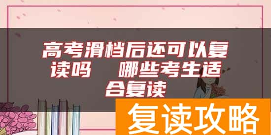 高考滑档后还可以复读吗  哪些考生适合复读