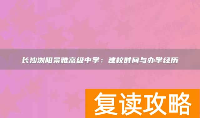 长沙浏阳景雅高级中学：建校时间与办学经历