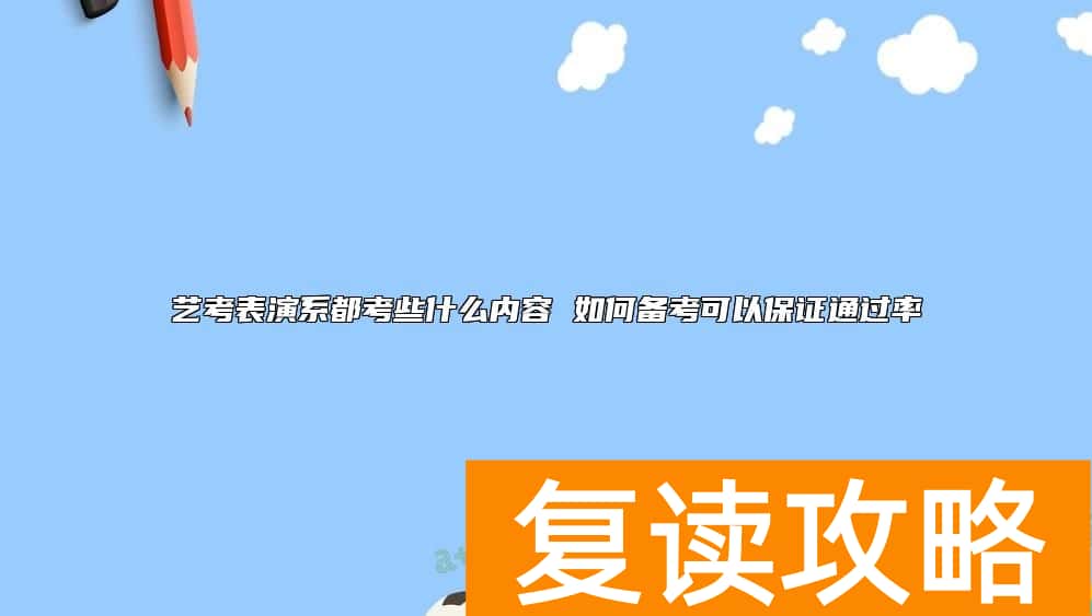 艺考表演系都考些什么内容 如何备考可以保证通过率