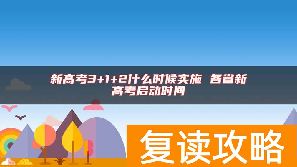 新高考3+1+2什么时候实施 各省新高考启动时间
