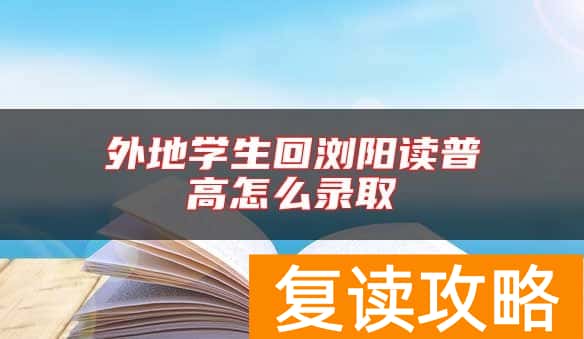 外地学生回浏阳读普高怎么录取