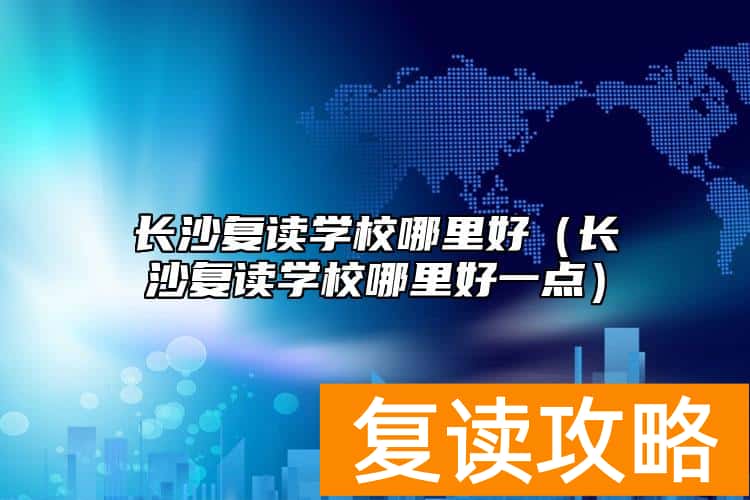 长沙复读学校哪里好（长沙复读学校哪里好一点）