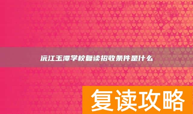 沅江玉潭学校复读招收条件是什么