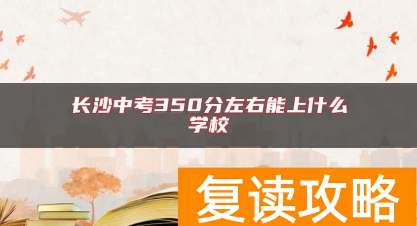 长沙中考350分左右能上什么学校