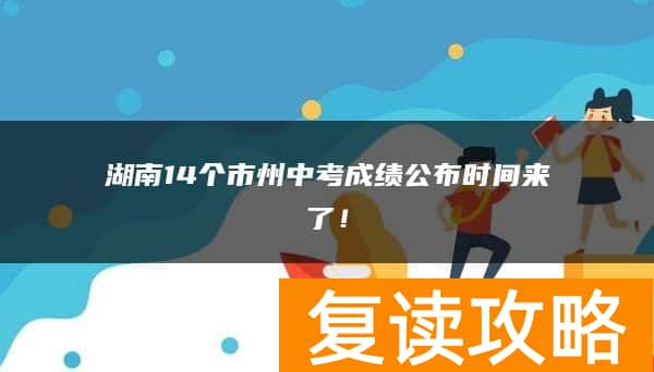 湖南14个市州中考成绩公布时间来了！