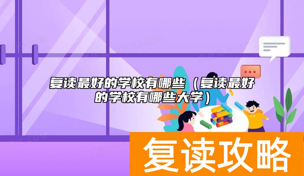 复读最好的学校有哪些（复读最好的学校有哪些大学）