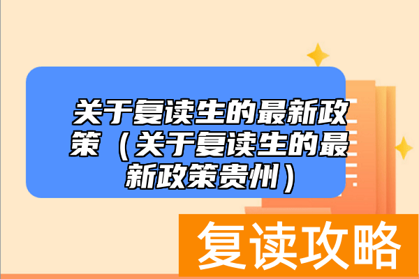 关于复读生的最新政策（关于复读生的最新政策贵州）