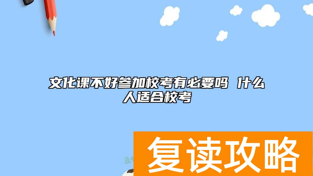文化课不好参加校考有必要吗 什么人适合校考