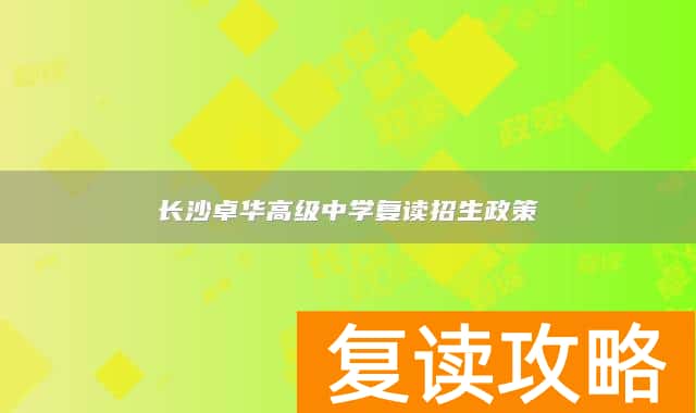 长沙卓华高级中学复读招生政策
