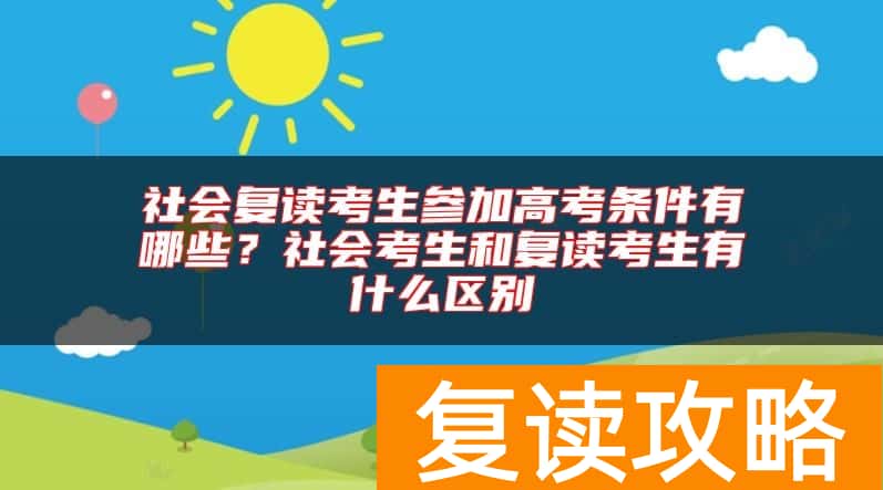 社会复读考生参加高考条件有哪些？社会考生和复读考生有什么区别