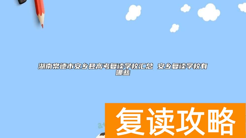 湖南常德市安乡县高考复读学校汇总 安乡复读学校有哪些