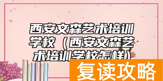 西安文森艺术培训学校（西安文森艺术培训学校怎样）