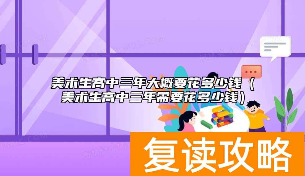 美术生高中三年大概要花多少钱（美术生高中三年需要花多少钱）