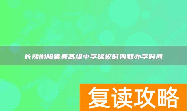 长沙浏阳唯美高级中学建校时间和办学时间