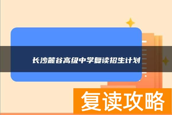 长沙麓谷高级中学复读招生计划