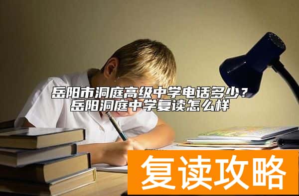 岳阳市洞庭高级中学电话多少？岳阳洞庭中学复读怎么样