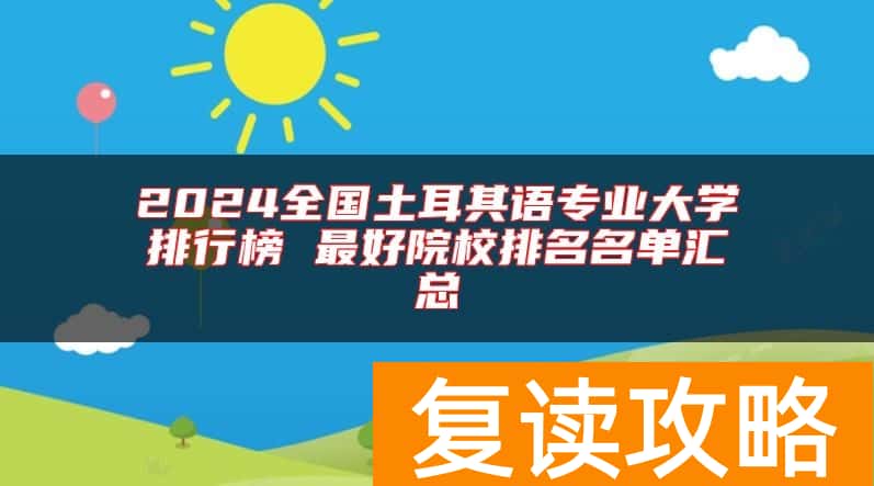 2024全国土耳其语专业大学排行榜 最好院校排名名单汇总