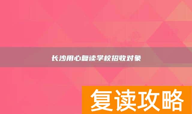 长沙用心复读学校招收对象
