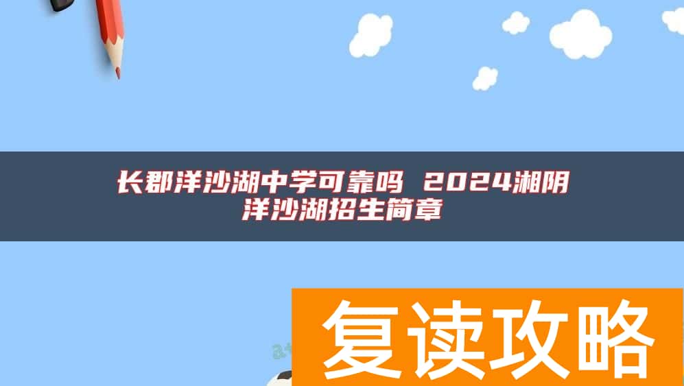 长郡洋沙湖中学可靠吗 2024湘阴洋沙湖招生简章