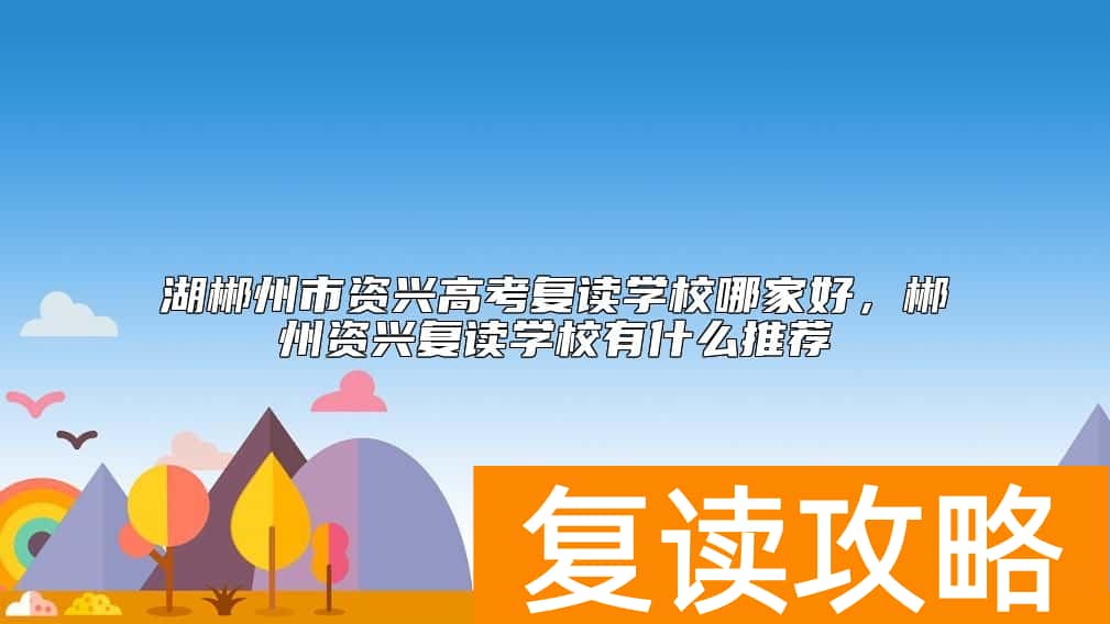 湖郴州市资兴高考复读学校哪家好，郴州资兴复读学校有什么推荐