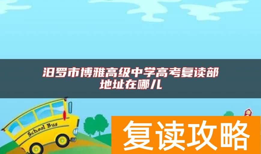 汨罗市博雅高级中学高考复读部地址在哪儿