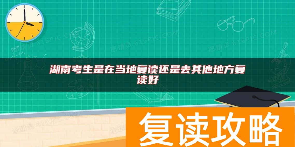湖南考生是在当地复读还是去其他地方复读好