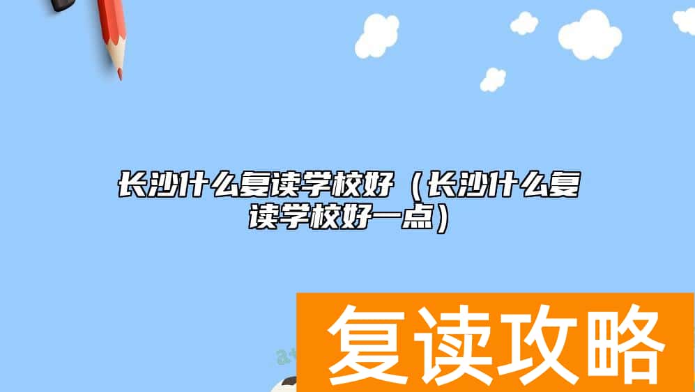 长沙什么复读学校好（长沙什么复读学校好一点）