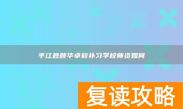 平江县颐华卓毅补习学校师资如何