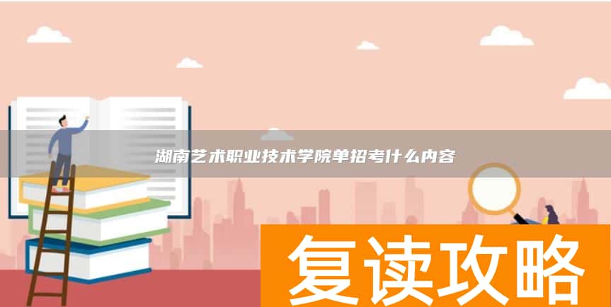 湖南艺术职业技术学院单招考什么内容