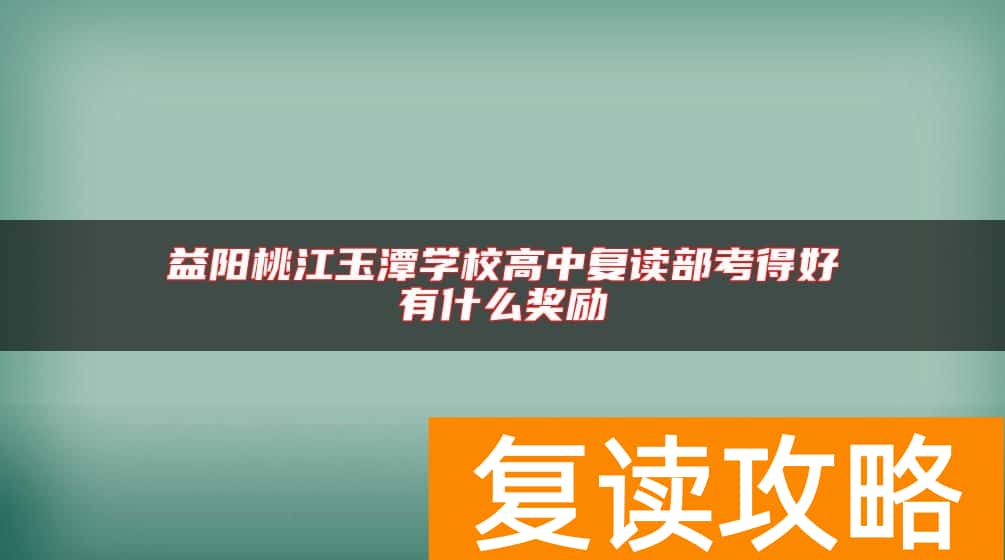 益阳桃江玉潭学校高中复读部考得好有什么奖励