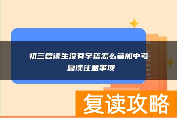初三复读生没有学籍怎么参加中考 复读注意事项