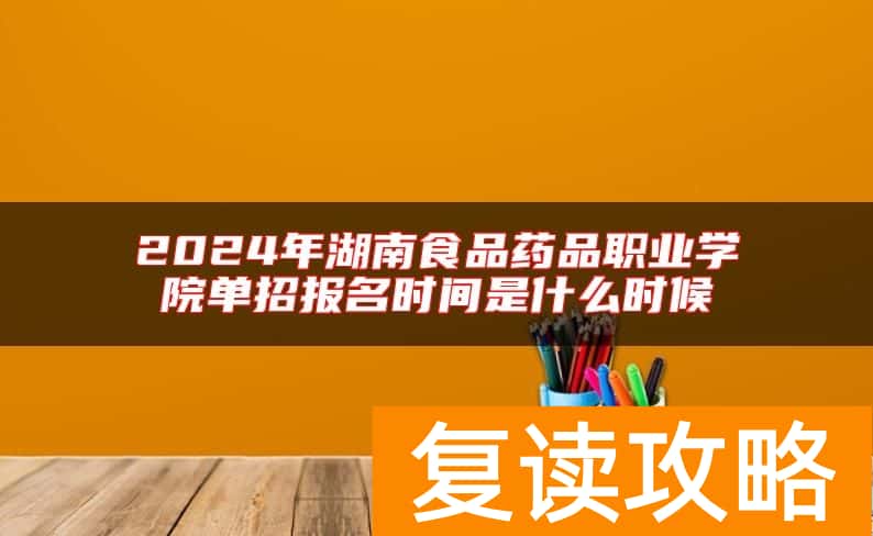 2024年湖南食品药品职业学院单招报名时间是什么时候
