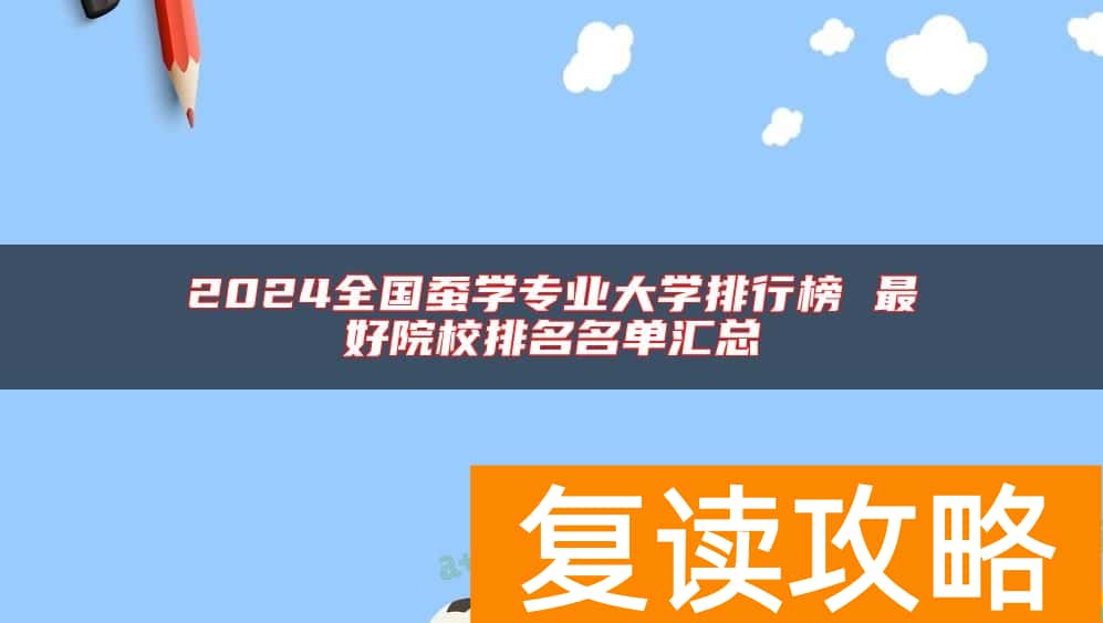 2024全国蚕学专业大学排行榜 最好院校排名名单汇总