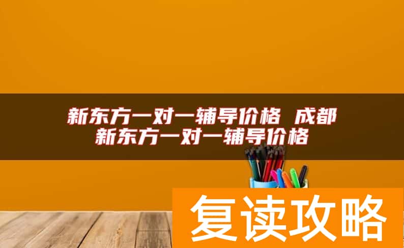 新东方一对一辅导价格 成都新东方一对一辅导价格