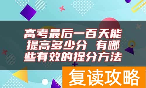 高考最后一百天能提高多少分 有哪些有效的提分方法