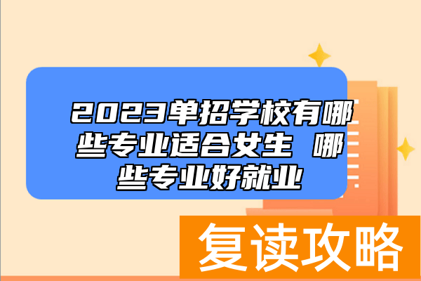 2023单招学校有哪些专业适合女生 哪些专业好就业