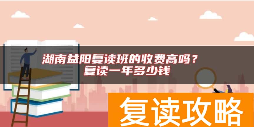 湖南益阳复读班的收费高吗？ 复读一年多少钱