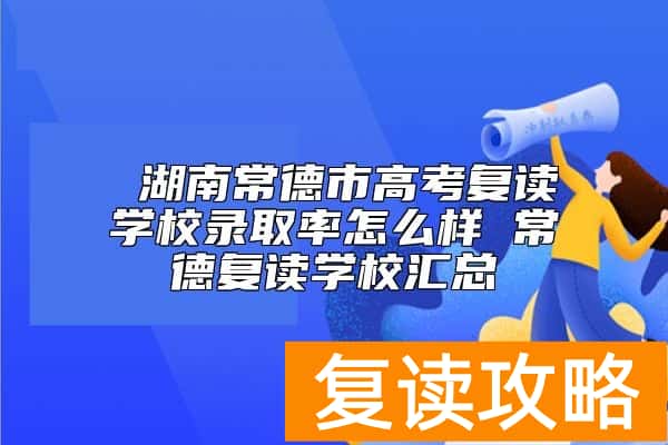  湖南常德市高考复读学校升学率怎么样 常德复读学校汇总