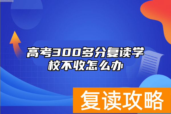 高考300多分复读学校不收怎么办