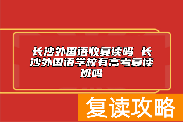 长沙外国语收复读吗 长沙外国语学校有高考复读班吗
