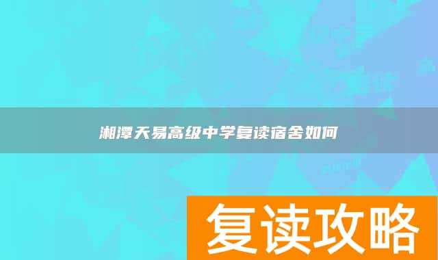 湘潭天易高级中学复读宿舍如何