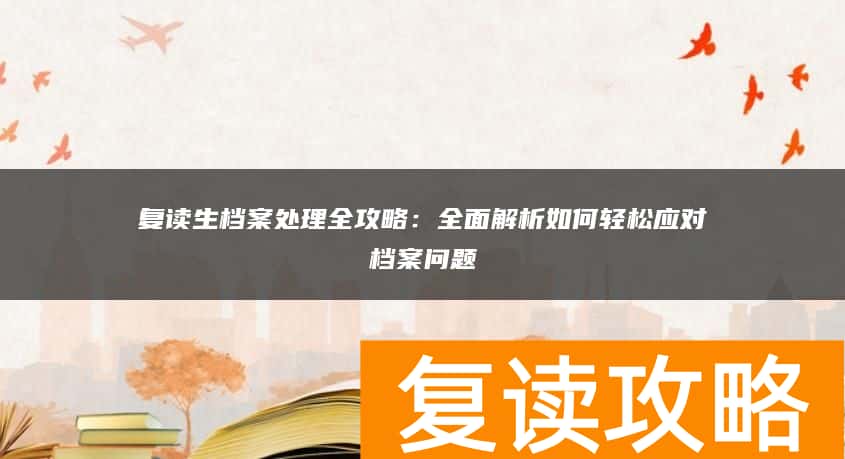 复读生档案处理全攻略：全面解析如何轻松应对档案问题