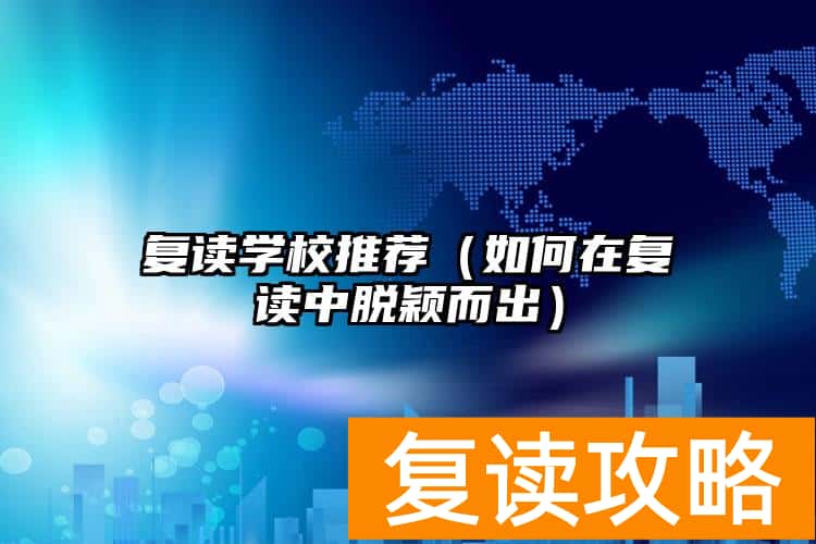 复读学校推荐（如何在复读中脱颖而出）
