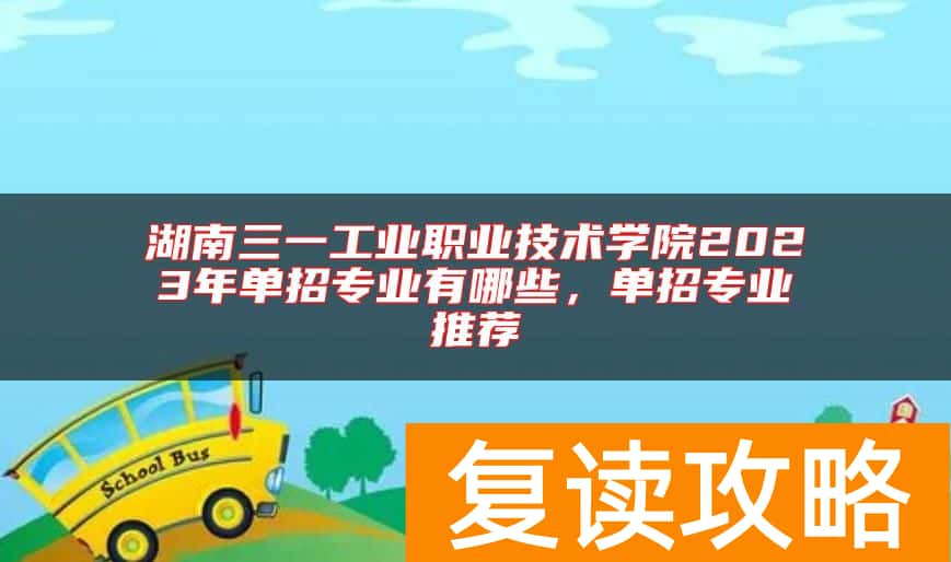 湖南三一工业职业技术学院2023年单招专业有哪些，单招专业推荐