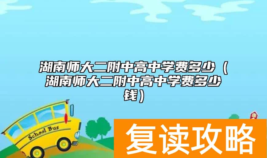 湖南师大二附中高中学费多少（湖南师大二附中高中学费多少钱）