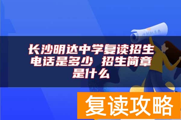 长沙明达中学复读招生电话是多少 招生简章是什么