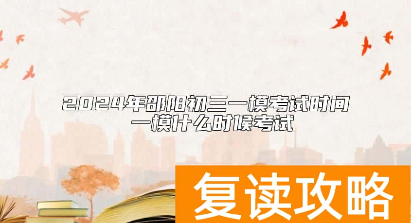 2024年邵阳初三一模考试时间 一模什么时候考试