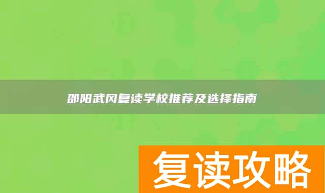 邵阳武冈复读学校推荐及选择指南