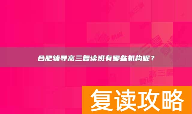 合肥辅导高三复读班有哪些机构呢？